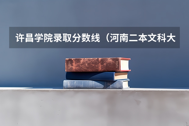 许昌学院录取分数线（河南二本文科大学排名及文科分数线排名）