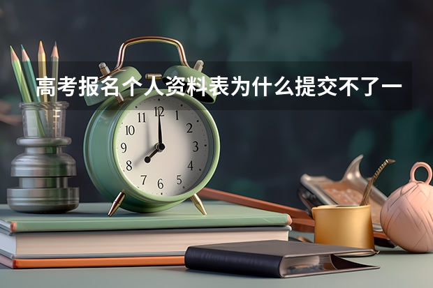 高考报名个人资料表为什么提交不了一提交就是空白网页又得从弄？