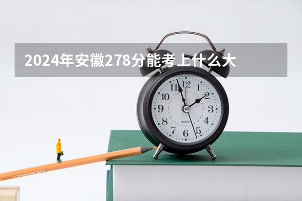 2024年安徽278分能考上什么大学？