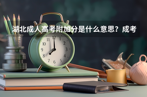 湖北成人高考附加分是什么意思？成考加分政策有哪些？