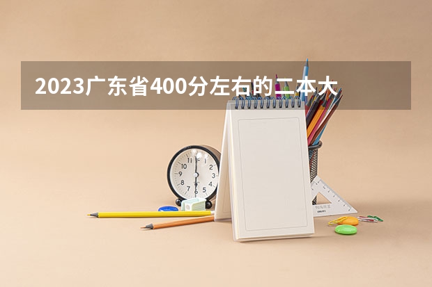 2023广东省400分左右的二本大学有哪些