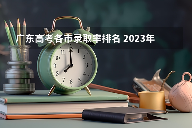 广东高考各市录取率排名 2023年广东高考录取率