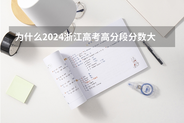 为什么2024浙江高考高分段分数大幅升高?