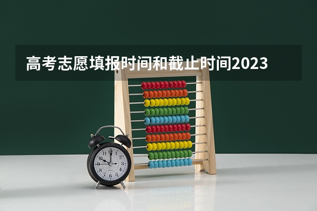 高考志愿填报时间和截止时间2023（高考志愿填报何时结束）