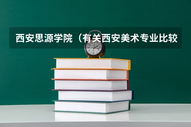 西安思源学院（有关西安美术专业比较好的学校）