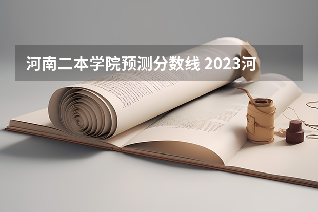 河南二本学院预测分数线 2023河南二本学校分数线