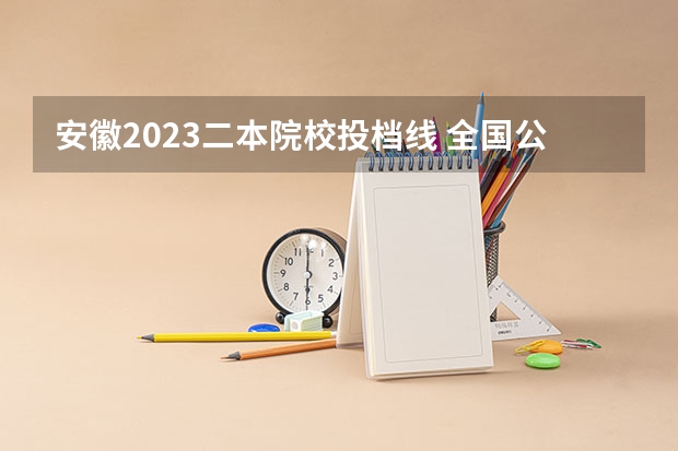 安徽2023二本院校投档线 全国公办二本最低录取分数线