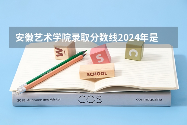 安徽艺术学院录取分数线2024年是多少分(附各省录取最低分)