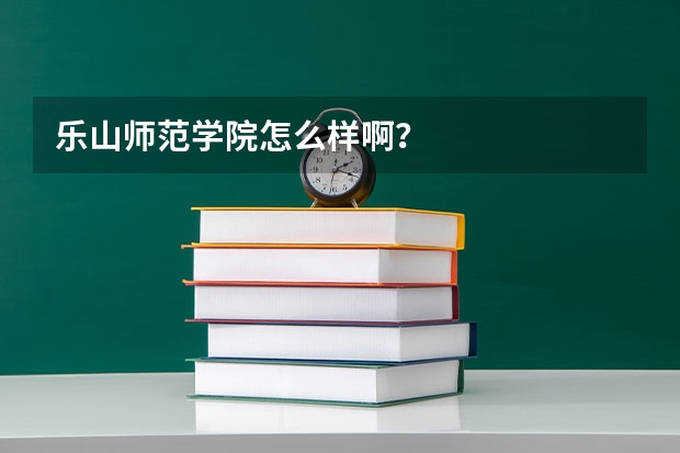 乐山师范学院怎么样啊？