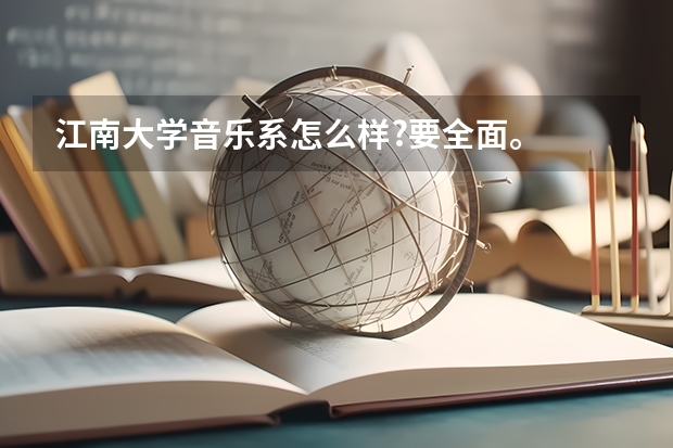 江南大学音乐系怎么样?要全面。