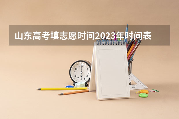 山东高考填志愿时间2023年时间表（2023年山东专科填报志愿时间）