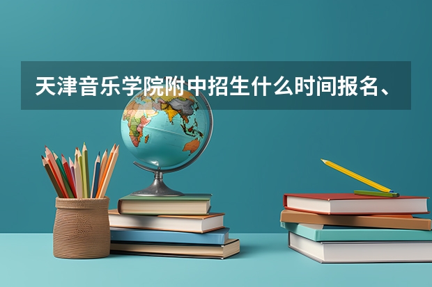 天津音乐学院附中招生什么时间报名、考试呀？求助高手