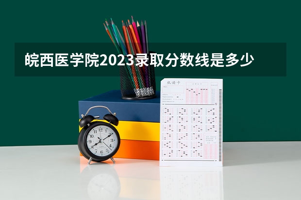 皖西医学院2023录取分数线是多少