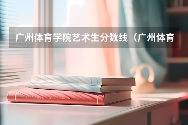 广州体育学院艺术生分数线（广州体育大学体育生录取分数线2023）