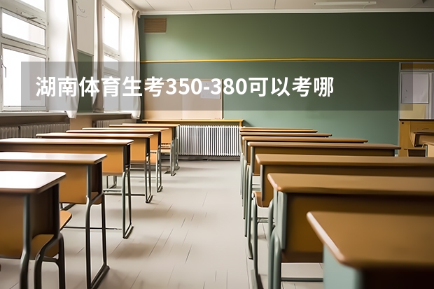 湖南体育生考350-380可以考哪些大学