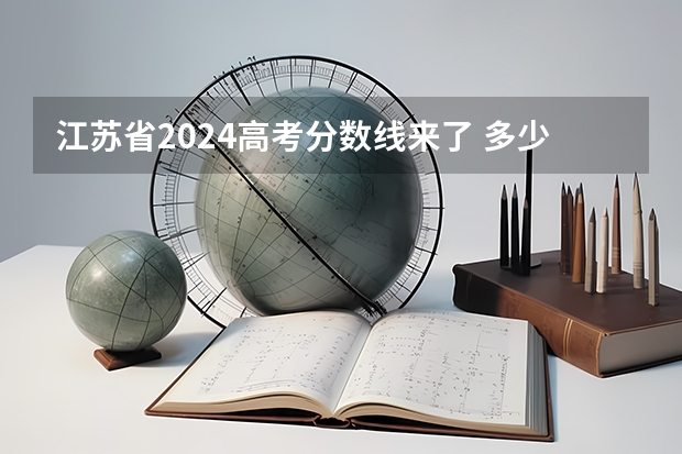 江苏省2024高考分数线来了 多少分能上一本