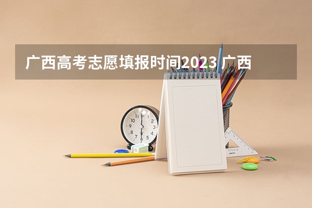 广西高考志愿填报时间2023 广西09高考网上志愿填报时间