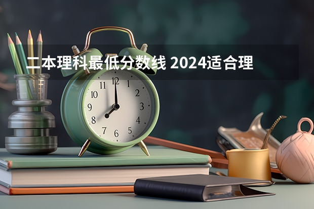 二本理科最低分数线 2024适合理科生的二本大学