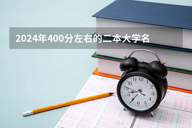 2024年400分左右的二本大学名单（以专科的分数上分数较低的本科大学？）