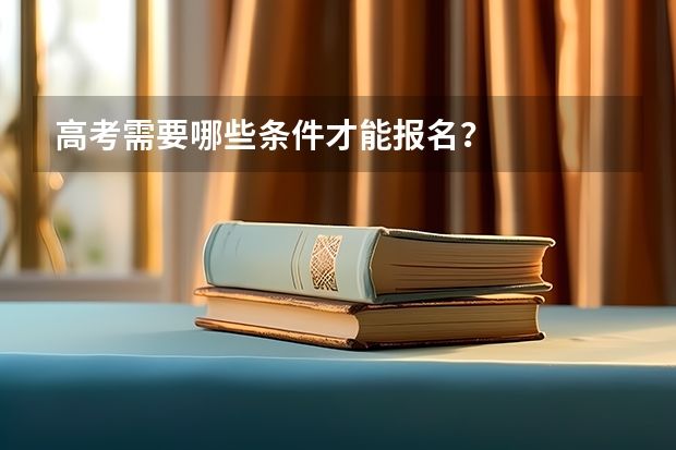 高考需要哪些条件才能报名？