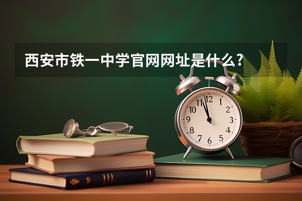 西安市铁一中学官网网址是什么?