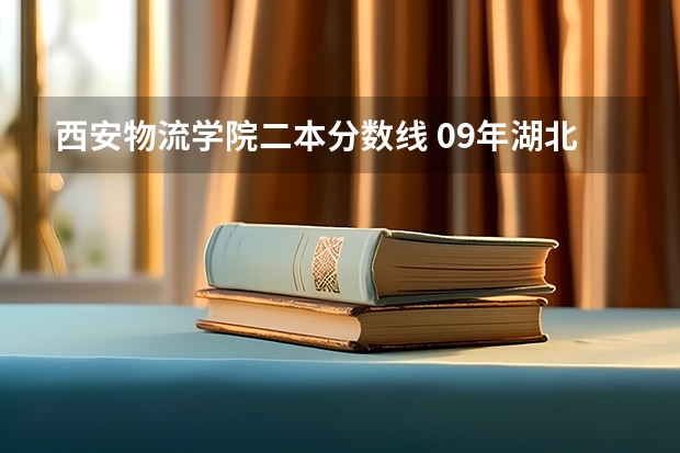 西安物流学院二本分数线 09年湖北文科502能上哪一个二本一的好学校？