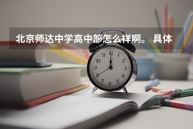 北京师达中学高中部怎么样啊。 具体点回答、校风校纪 饮食住宿 环境 作息安排。 大概要交多少钱、