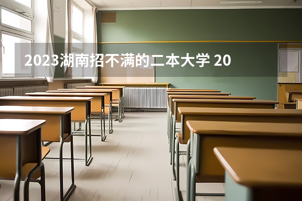 2023湖南招不满的二本大学 2024年400分左右的二本大学名单