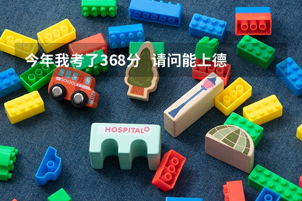 今年我考了368分   请问能上德阳建筑学院吗?