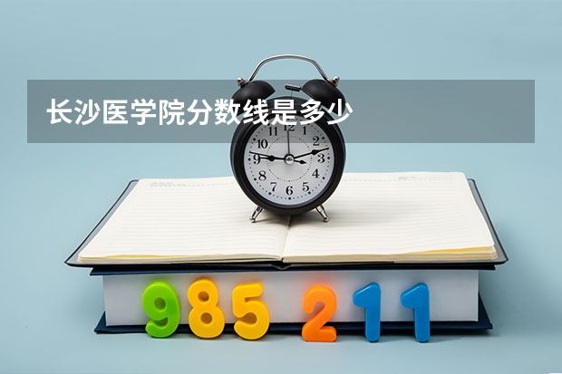 长沙医学院分数线是多少