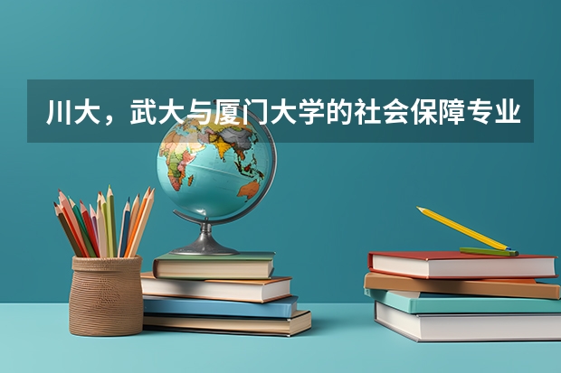 川大，武大与厦门大学的社会保障专业考研哪个分数更高(⊙o⊙)？分别为多少呢~~