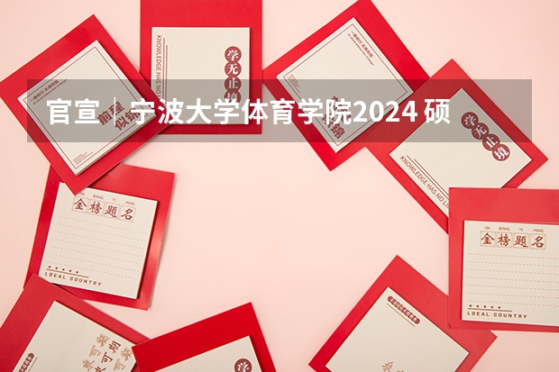 官宣｜宁波大学体育学院2024 硕士/博士研究生招生宣传（专业目录等）（宁波大学体育学院学院概况）