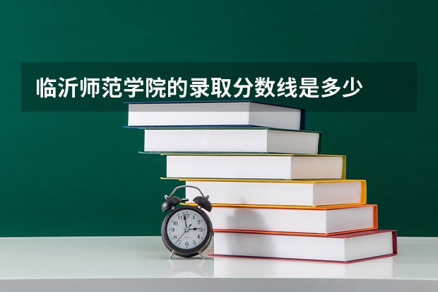 临沂师范学院的录取分数线是多少