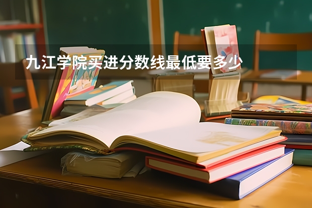 九江学院买进分数线最低要多少