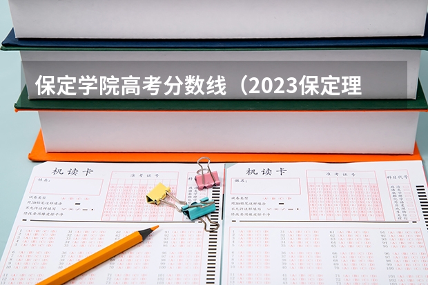 保定学院高考分数线（2023保定理工学院分数线）