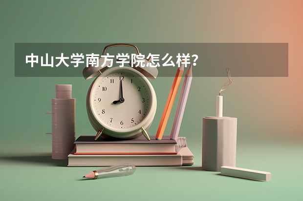 中山大学南方学院怎么样？