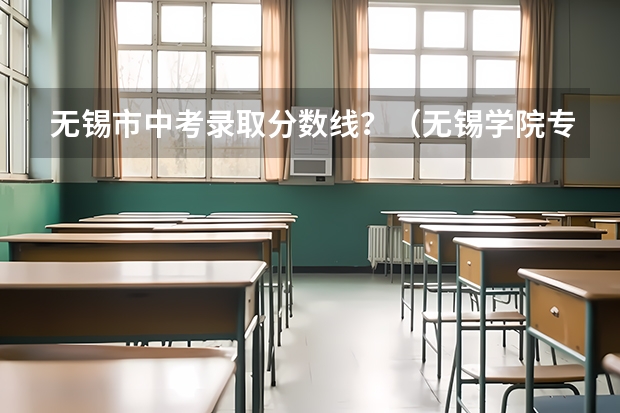 无锡市中考录取分数线？（无锡学院专转本分数线）