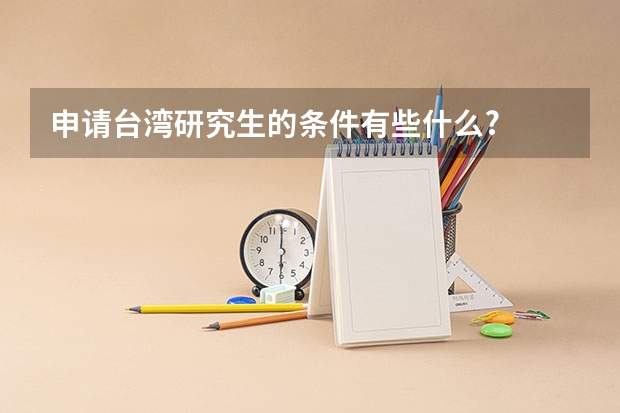 申请台湾研究生的条件有些什么?