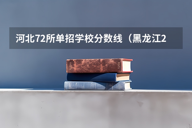 河北72所单招学校分数线（黑龙江2024普通本科批平行志愿投档分数线公布）