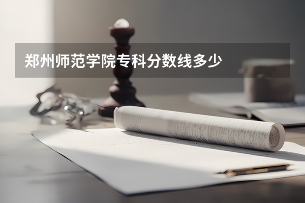 郑州师范学院专科分数线多少