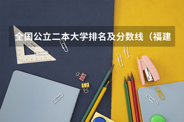全国公立二本大学排名及分数线(福建二本大学名单及分数线排名榜单)