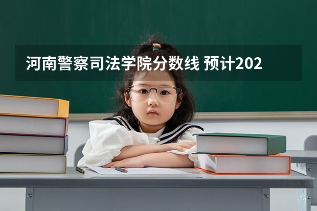 河南警察司法学院分数线 预计2023年河南司法警官学院提前批录取分