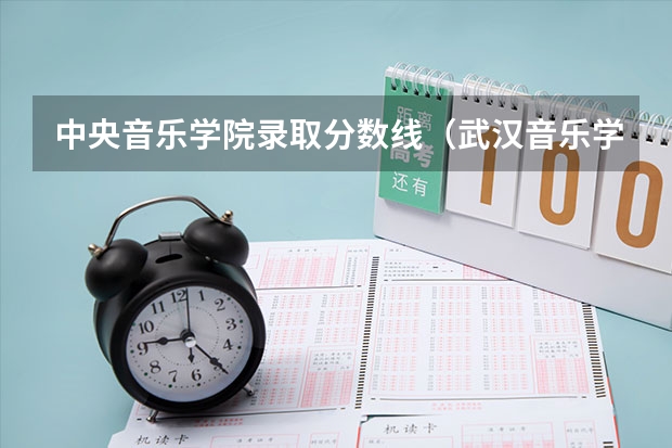 中央音乐学院录取分数线（武汉音乐学院历年录取分数线）