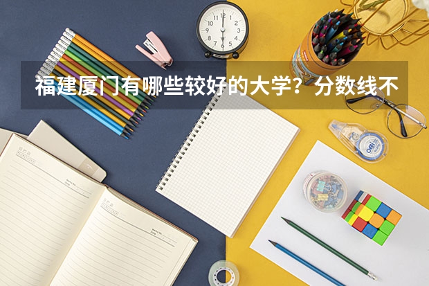 福建厦门有哪些较好的大学？分数线不要太高的