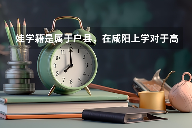 娃学籍是属于户县，在咸阳上学对于高考有影响吗