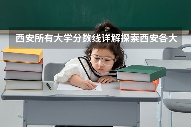 西安所有大学分数线详解探索西安各大高校录取分数线（2024一本美术生大学排名及分数线）