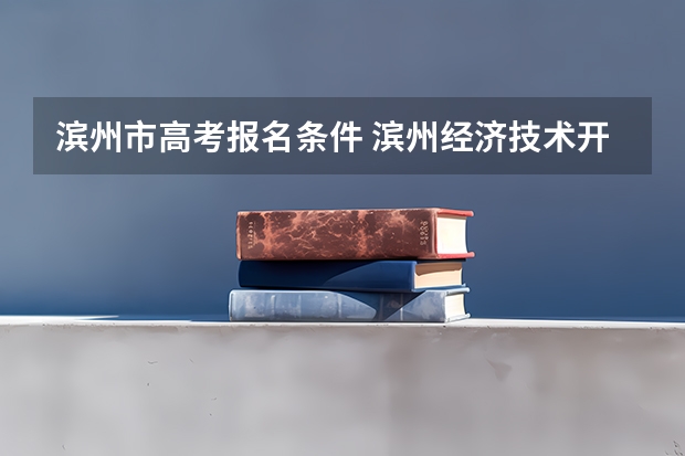 滨州市高考报名条件 滨州经济技术开发区职业中等专业学校2024年招生简章