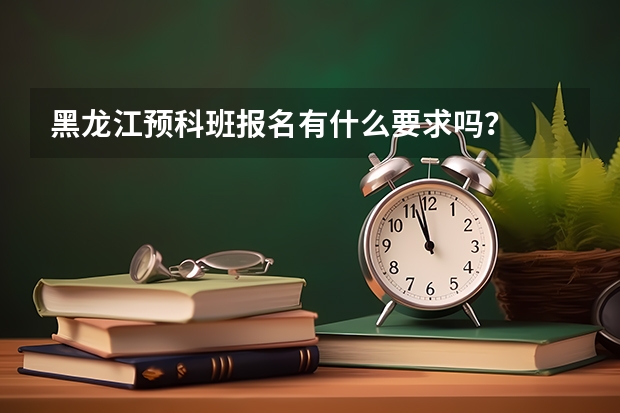 黑龙江预科班报名有什么要求吗？