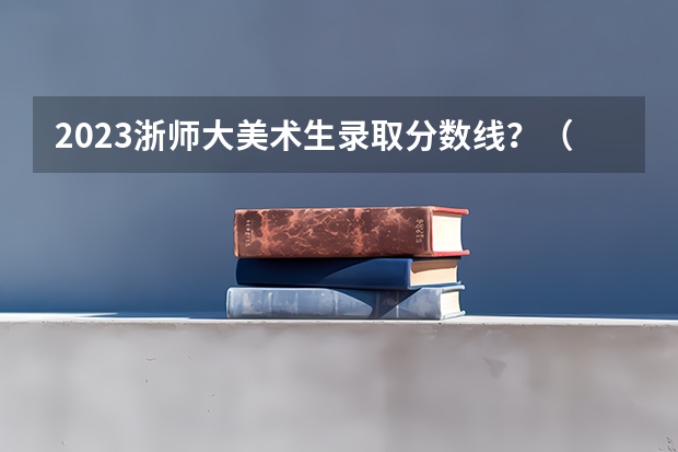 2023浙师大美术生录取分数线？（广西制造工程职业技术学院是公办还是民办）