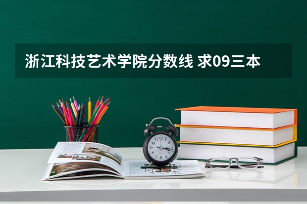 浙江科技艺术学院分数线 求09三本院校在浙江的投档分数！！急！！！